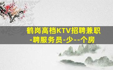 鹤岗高档KTV招聘兼职-聘服务员-少--个房